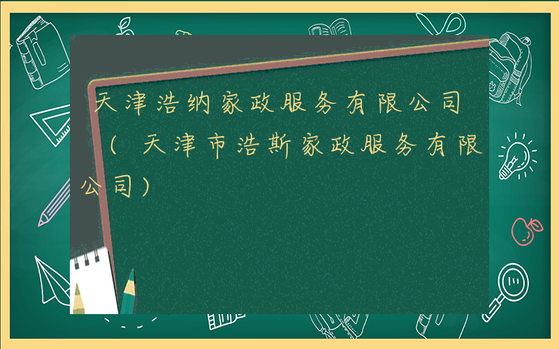 天津浩纳家政服务有限公司 (天津市浩斯家政服务有限公司)